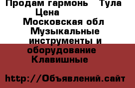 Продам гармонь,  Тула › Цена ­ 18 000 - Московская обл. Музыкальные инструменты и оборудование » Клавишные   
